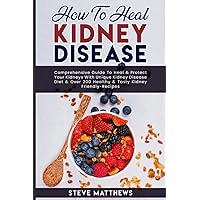 How to Heal Kidney Disease: Comprehensive Guide to Heal and Protect Your Kidneys With Unique Kidney Disease Diet and Over 200 Healthy and Tasty Kidney-Friendly Recipes How to Heal Kidney Disease: Comprehensive Guide to Heal and Protect Your Kidneys With Unique Kidney Disease Diet and Over 200 Healthy and Tasty Kidney-Friendly Recipes Paperback Kindle