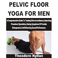 PELVIC FLOOR YOGA FOR MEN : A Comprehensive Guide To Treating Urine Incontinence, Improving Premature Ejaculation, Easing Symptoms Of Prostate Enlargement, And Enhancing Sexual Performance PELVIC FLOOR YOGA FOR MEN : A Comprehensive Guide To Treating Urine Incontinence, Improving Premature Ejaculation, Easing Symptoms Of Prostate Enlargement, And Enhancing Sexual Performance Kindle Paperback