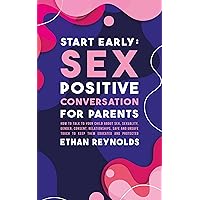 Start Early: Sex Positive Conversation for Parents: How to talk to your child about sex, sexuality, gender, consent, relationships, safe and unsafe touch to keep them educated and protected Start Early: Sex Positive Conversation for Parents: How to talk to your child about sex, sexuality, gender, consent, relationships, safe and unsafe touch to keep them educated and protected Kindle Paperback