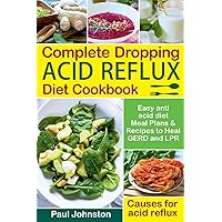 Complete Dropping Acid Reflux Diet Cookbook: Easy Anti Acid Diet Meal Plans & Recipes to Heal GERD and LPR. Causes for Acid Reflux. Complete Dropping Acid Reflux Diet Cookbook: Easy Anti Acid Diet Meal Plans & Recipes to Heal GERD and LPR. Causes for Acid Reflux. Paperback Kindle