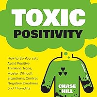 Toxic Positivity: How to Be Yourself, Avoid Positive Thinking Traps, Master Difficult Situations, Control Negative Emotions and Thoughts Toxic Positivity: How to Be Yourself, Avoid Positive Thinking Traps, Master Difficult Situations, Control Negative Emotions and Thoughts Audible Audiobook Paperback Kindle Hardcover