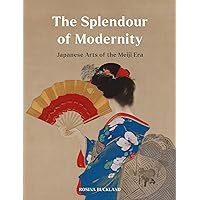 The Splendour of Modernity: Japanese Arts of the Meiji Era The Splendour of Modernity: Japanese Arts of the Meiji Era Hardcover Kindle