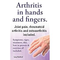 Arthritis in hands and arthritis in fingers. Rheumatoid arthritis and osteoarthritis included. Symptoms, signs, treatment, diet, how to prevent & exercises all included. Arthritis in hands and arthritis in fingers. Rheumatoid arthritis and osteoarthritis included. Symptoms, signs, treatment, diet, how to prevent & exercises all included. Kindle Paperback