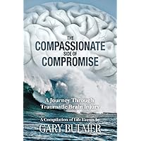 The Compassionate Side of Compromise: A Journey Through Traumatic Brain Injury; A Compilation of Life Events by Gary Bulmer The Compassionate Side of Compromise: A Journey Through Traumatic Brain Injury; A Compilation of Life Events by Gary Bulmer Paperback Kindle