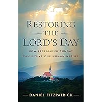 Restoring the Lord's Day: How Reclaiming Sunday Can Revive Our Human Nature Restoring the Lord's Day: How Reclaiming Sunday Can Revive Our Human Nature Paperback Kindle