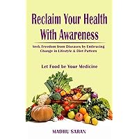 Reclaim Your Health With Awareness: Seek Freedom from Diseases by Embracing Change in Lifestyle & Diet Pattern, Let Food Be Your Medicine. Reclaim Your Health With Awareness: Seek Freedom from Diseases by Embracing Change in Lifestyle & Diet Pattern, Let Food Be Your Medicine. Kindle Hardcover Paperback