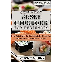 QUICK & EASY SUSHI COOKBOOK FOR BEGINNERS: Complete Guide To Homemade Sushi Making With Authentic Traditional Recipes QUICK & EASY SUSHI COOKBOOK FOR BEGINNERS: Complete Guide To Homemade Sushi Making With Authentic Traditional Recipes Kindle Paperback