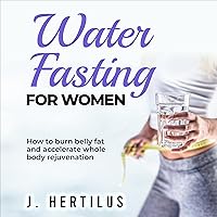 Water Fasting for Women: How to Burn Belly Fat and Accelerate Whole Body Rejuvenation Water Fasting for Women: How to Burn Belly Fat and Accelerate Whole Body Rejuvenation Audible Audiobook Paperback Kindle