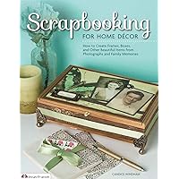 Scrapbooking for Home Decor: How to Create Frames, Boxes, and Other Beautiful Items from Photographs and Family Memories Scrapbooking for Home Decor: How to Create Frames, Boxes, and Other Beautiful Items from Photographs and Family Memories Paperback