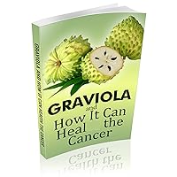 GRAVIOLA and how it can heal the cancer GRAVIOLA and how it can heal the cancer Kindle Paperback