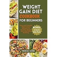 WEIGHT GAIN DIET COOKBOOK FOR BEGINNERS: Easy and Friendly High Calorie Recipes For Healthy Weight Gain And Body Building WEIGHT GAIN DIET COOKBOOK FOR BEGINNERS: Easy and Friendly High Calorie Recipes For Healthy Weight Gain And Body Building Paperback Kindle