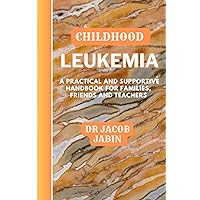 Childhood Leukemia: A Practical and Supportive Handbook for Families, Friends and Teachers