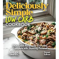 Deliciously Simple LOW CARB COOKBOOK: 100+ Quick Recipes for Everyday, Complete with Stunning Pictures!
