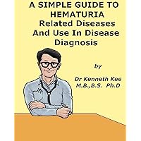 A Simple Guide to Hematuria, Related Diseases and Use in Disease Diagnosis (A Simple Guide to Medical Conditions) A Simple Guide to Hematuria, Related Diseases and Use in Disease Diagnosis (A Simple Guide to Medical Conditions) Kindle