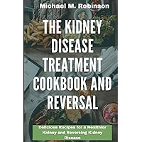 The kidney Disease Treatment Cookbook and Reversal: Delicious Recipes for a Healthier Kidney and Reversing Kidney Disease The kidney Disease Treatment Cookbook and Reversal: Delicious Recipes for a Healthier Kidney and Reversing Kidney Disease Paperback Kindle
