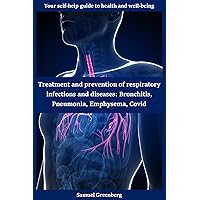 Treatment and prevention of respiratory infections and diseases: Bronchitis, Pneumonia, Emphysema, Covid: Your self-help guide to health and well-being Treatment and prevention of respiratory infections and diseases: Bronchitis, Pneumonia, Emphysema, Covid: Your self-help guide to health and well-being Kindle