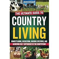 Country Living: The Ultimate Guide to Homesteading, Beekeeping, Raising Livestock, and Achieving Self-Sufficiency in the Countryside (Sustainable Gardening)