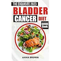 The Exquisite 2023 Bladder Cancer Diet Guide Book: A Friendly Guide To Understanding Your Diagnosis, Symptoms, Causes, Treatment To Fight Bladder Cancer With Diet Recipe and Nutrition Tips The Exquisite 2023 Bladder Cancer Diet Guide Book: A Friendly Guide To Understanding Your Diagnosis, Symptoms, Causes, Treatment To Fight Bladder Cancer With Diet Recipe and Nutrition Tips Kindle Paperback
