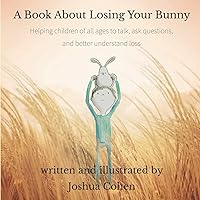 A Book About Losing Your Bunny: Helping children of all ages to talk, ask questions, and better understand loss A Book About Losing Your Bunny: Helping children of all ages to talk, ask questions, and better understand loss Paperback Kindle