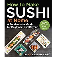 How to Make Sushi at Home: A Fundamental Guide for Beginners and Beyond How to Make Sushi at Home: A Fundamental Guide for Beginners and Beyond Hardcover Kindle