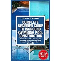 Complete Beginner Guide To Inground Swimming Pool Construction: Basic Manual for Building an Inground Swimming Pool from Scratch: Site Preparation to Finishing ( DIY Pool Manuals Book 1) Complete Beginner Guide To Inground Swimming Pool Construction: Basic Manual for Building an Inground Swimming Pool from Scratch: Site Preparation to Finishing ( DIY Pool Manuals Book 1) Paperback Kindle