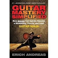 Guitar Mastery Simplified: How Anyone Can Quickly Become a Strumming, Chords, and Lead Guitar Ninja Guitar Mastery Simplified: How Anyone Can Quickly Become a Strumming, Chords, and Lead Guitar Ninja Paperback Kindle