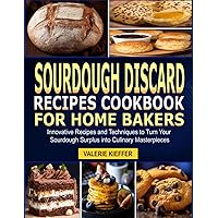 Sourdough Discard Recipes Cookbook for Home Bakers: Innovative Recipes and Techniques to Turn Your Sourdough Surplus into Culinary Masterpieces Sourdough Discard Recipes Cookbook for Home Bakers: Innovative Recipes and Techniques to Turn Your Sourdough Surplus into Culinary Masterpieces Kindle Paperback