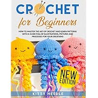 Crochet for Beginners: How to Master the Art of Crochet and learn Patterns with a guide full of Illustrations, Pictures and processes for your Creations. (New Edition) Crochet for Beginners: How to Master the Art of Crochet and learn Patterns with a guide full of Illustrations, Pictures and processes for your Creations. (New Edition) Paperback Kindle