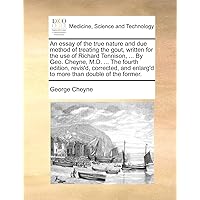 An essay of the true nature and due method of treating the gout, written for the use of Richard Tennison, ... By Geo. Cheyne, M.D. ... The fourth ... enlarg'd to more than double of the former.