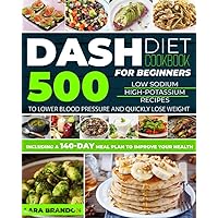 DASH DIET COOKBOOK FOR BEGINNERS: 500 Low Sodium, High-Potassium Recipes to Lower Blood Pressure and Quickly Lose Weight. Including a 140-Day Meal Plan to Improve Your Health DASH DIET COOKBOOK FOR BEGINNERS: 500 Low Sodium, High-Potassium Recipes to Lower Blood Pressure and Quickly Lose Weight. Including a 140-Day Meal Plan to Improve Your Health Paperback