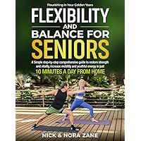 Flexibility and Balance for Seniors: A Simple Step-by-Step Comprehensive Guide to Restore Strength and Vitality, Increase Mobility and Youthful Energy ... from Home. (Flourishing in Your Golden Years)