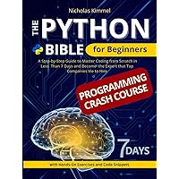 The Python Bible for Beginners: A Step-By-Step Guide to Master Coding from Scratch in Less Than 7 Days and Become the Expert that Top Companies Vie to Hire (with Hands-On Exercises and Code Snippets) The Python Bible for Beginners: A Step-By-Step Guide to Master Coding from Scratch in Less Than 7 Days and Become the Expert that Top Companies Vie to Hire (with Hands-On Exercises and Code Snippets) Paperback Kindle Hardcover