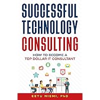 Successful Technology Consulting: How to Become a Top Dollar IT Consultant (IT Consulting Career Guide) Successful Technology Consulting: How to Become a Top Dollar IT Consultant (IT Consulting Career Guide) Kindle Paperback