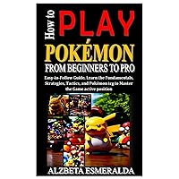 HOW TO PLAY POKÉMON FROM BEGINNERS TO PRO: Easy-to-Follow Guide. Learn the Fundamentals, Strategies, Tactics, and Pokémon tcg to Master the Game active position HOW TO PLAY POKÉMON FROM BEGINNERS TO PRO: Easy-to-Follow Guide. Learn the Fundamentals, Strategies, Tactics, and Pokémon tcg to Master the Game active position Paperback Kindle