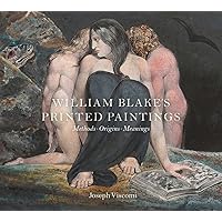William Blake's Printed Paintings: Methods, Origins, Meanings William Blake's Printed Paintings: Methods, Origins, Meanings Hardcover