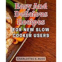 Easy and Delicious Recipes for New Slow Cooker Users: Delicious and Nutritious Home-Cooked Meals Made Effortlessly | Uncover the Taste of Simplicity with this Beginner-Friendly Crock Pot Guide