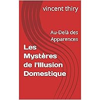 Les Mystères de l'Illusion Domestique: Au-Delà des Apparences (French Edition) Les Mystères de l'Illusion Domestique: Au-Delà des Apparences (French Edition) Kindle