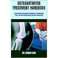 OSTEOARTHRITIS TREATMENT HANDBOOK : A Cure Guide On Complete Knowledge To Understand, Treat, Prevent And Reverse Symptoms Completely OSTEOARTHRITIS TREATMENT HANDBOOK : A Cure Guide On Complete Knowledge To Understand, Treat, Prevent And Reverse Symptoms Completely Kindle Paperback