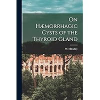On Hæmorrhagic Cysts of the Thyroid Gland [microform] On Hæmorrhagic Cysts of the Thyroid Gland [microform] Paperback