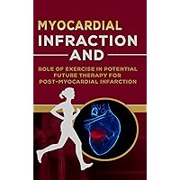 MYOCARDIAL INFRACTION: AND ROLE OF EXERCISE IN POTENTIAL FUTURE THERAPY FOR POST-MYOCARDIAL INFRACTION MYOCARDIAL INFRACTION: AND ROLE OF EXERCISE IN POTENTIAL FUTURE THERAPY FOR POST-MYOCARDIAL INFRACTION Kindle Paperback