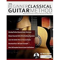The Beginner Classical Guitar Method: Master classical guitar technique, repertoire and musicality (Learn how to play classical guitar)