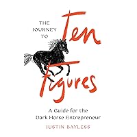 The Journey to Ten Figures: A Guide for the Dark Horse Entrepreneur The Journey to Ten Figures: A Guide for the Dark Horse Entrepreneur Kindle Paperback