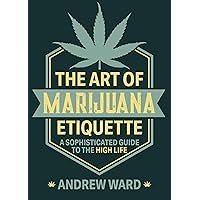 The Art of Marijuana Etiquette: A Sophisticated Guide to the High Life The Art of Marijuana Etiquette: A Sophisticated Guide to the High Life Kindle Paperback