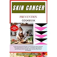 SKIN CANCER PREVENTION COOKBOOK: A Comprehensive Guide To Prevention Skin Cancer Through Delicious Recipes, UV-Safe Ingredients, Antioxidant-Rich Foods, And Holistic Nutrition Strategies SKIN CANCER PREVENTION COOKBOOK: A Comprehensive Guide To Prevention Skin Cancer Through Delicious Recipes, UV-Safe Ingredients, Antioxidant-Rich Foods, And Holistic Nutrition Strategies Kindle Paperback