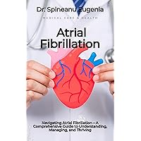Navigating Atrial Fibrillation – A Comprehensive Guide to Understanding, Managing, and Thriving (Medical care and health) Navigating Atrial Fibrillation – A Comprehensive Guide to Understanding, Managing, and Thriving (Medical care and health) Kindle Paperback