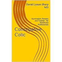 Constipative Colic: Illumination, Paradox and Treatise - for Healthcare Professionals