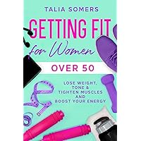 Getting Fit For Women Over 50: Lose Weight, Tone & Tighten Muscles and Boost Your Energy Getting Fit For Women Over 50: Lose Weight, Tone & Tighten Muscles and Boost Your Energy Paperback Kindle