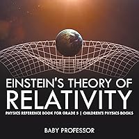 Einstein's Theory of Relativity - Physics Reference Book for Grade 5 Children's Physics Books Einstein's Theory of Relativity - Physics Reference Book for Grade 5 Children's Physics Books Paperback Kindle