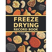 Freeze Drying Record Book: A Logbook To Keep Track Of Food Batches, Dried Vegetables, Fruits, Meal You Made, Machine Repairs And Maintenance - A Useful Gift For Freeze Dryer Owners