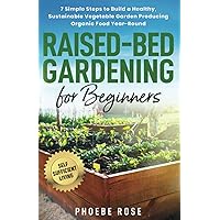 Raised-Bed Gardening for Beginners: 7 Simple Steps to Build a Healthy, Sustainable Vegetable Garden Producing Organic Food Year-Round (Self-Sufficient Living)